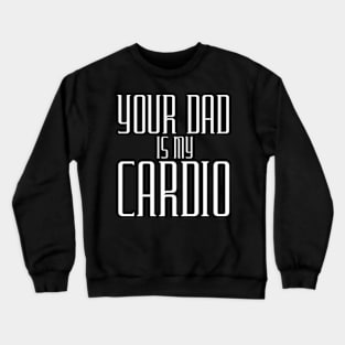 Your Dad Is My Cardio Crewneck Sweatshirt